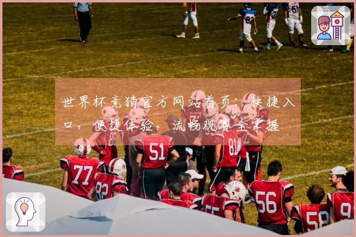 世界杯竞猜官方网站首页：快捷入口，便捷体验，流畅观赛全掌握