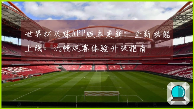 世界杯买球APP版本更新：全新功能上线，流畅观赛体验升级指南