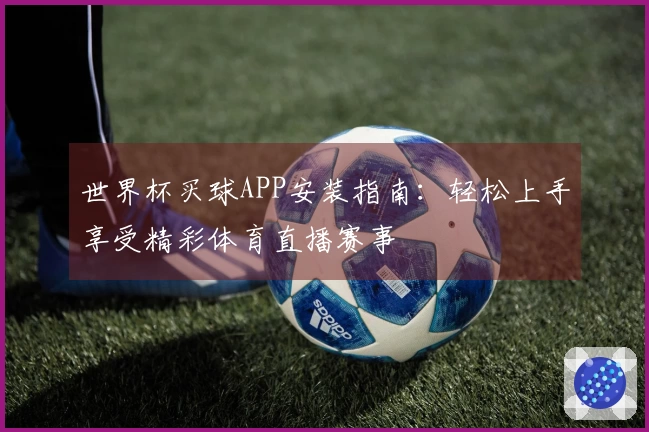 世界杯买球APP安装指南：轻松上手享受精彩体育直播赛事