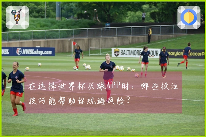 在选择世界杯买球APP时，哪些投注技巧能帮助你规避风险？
