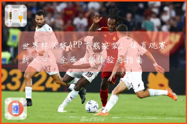世界杯买球APP下载安装：体育观赛新入口，全面功能体验与指南