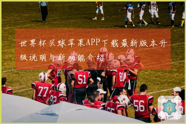 世界杯买球苹果APP下载最新版本升级说明与新功能介绍