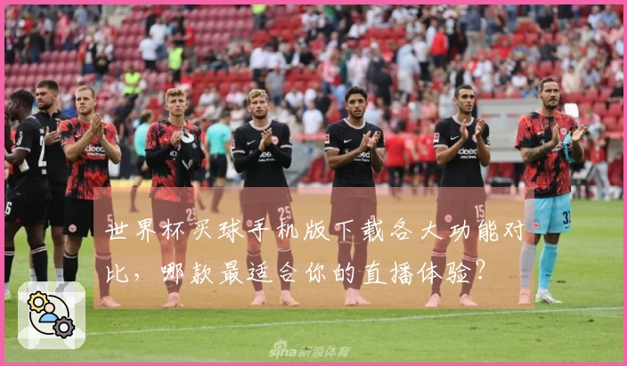 世界杯买球手机版下载各大功能对比，哪款最适合你的直播体验？