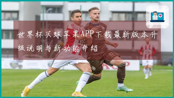 世界杯买球苹果APP下载最新版本升级说明与新功能介绍