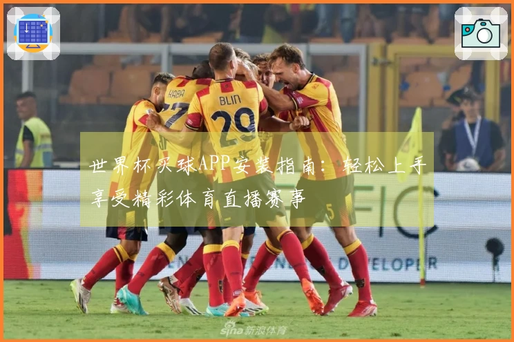 世界杯买球APP安装指南：轻松上手享受精彩体育直播赛事