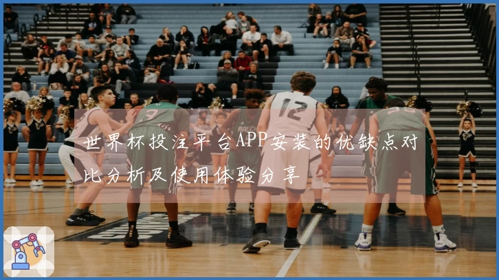 世界杯投注平台APP安装的优缺点对比分析及使用体验分享